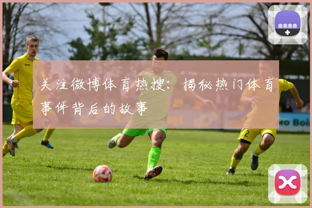 关注微博体育热搜：揭秘热门体育事件背后的故事