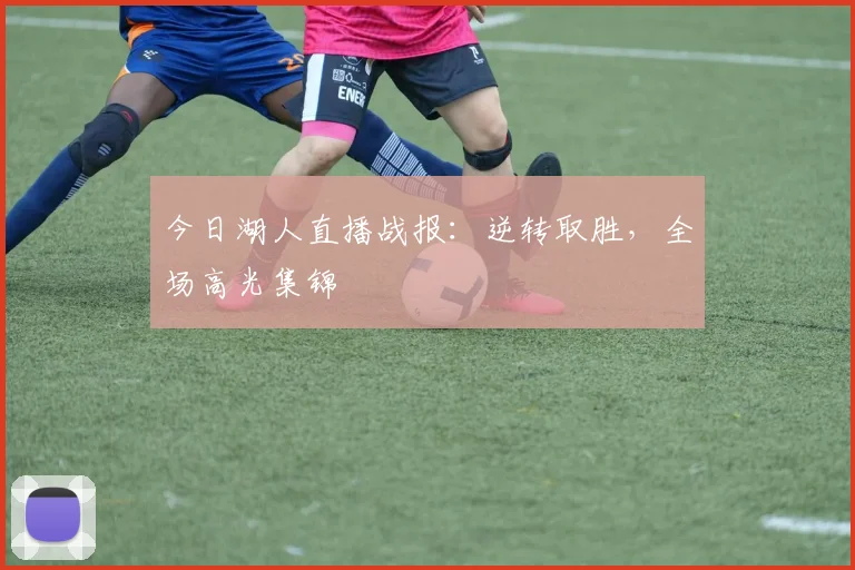 今日湖人直播战报：逆转取胜，全场高光集锦