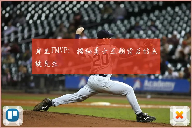 库里FMVP：揭秘勇士王朝背后的关键先生