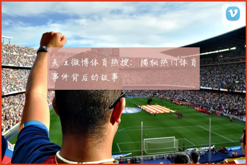 关注微博体育热搜：揭秘热门体育事件背后的故事