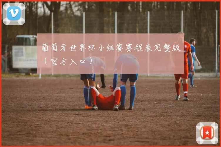 葡萄牙世界杯小组赛赛程表完整版（官方入口）