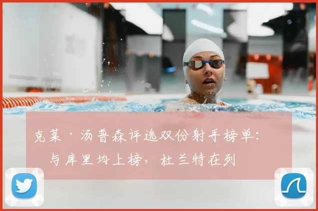 克莱·汤普森评选双份射手榜单：他与库里均上榜，杜兰特在列