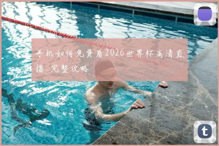 手机如何免费看2026世界杯高清直播_完整攻略