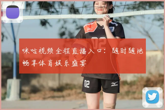 咪咕视频全程直播入口:随时随地畅享体育娱乐盛宴