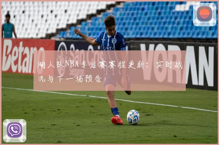 湖人队NBA季后赛赛程更新：实时战况与下一场预告