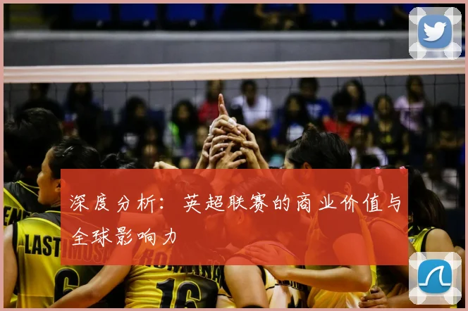 深度分析：英超联赛的商业价值与全球影响力