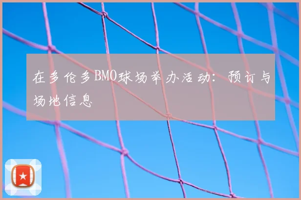 在多伦多BMO球场举办活动：预订与场地信息