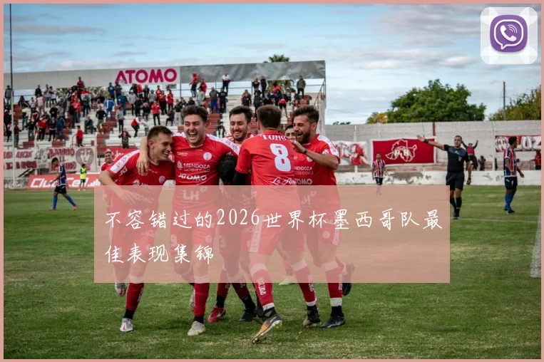 不容错过的2026世界杯墨西哥队最佳表现集锦