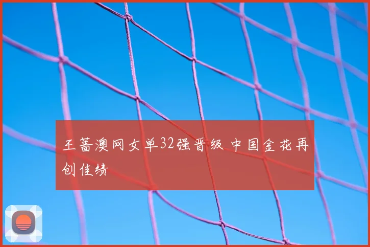 王蔷澳网女单32强晋级 中国金花再创佳绩
