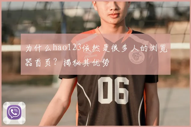 为什么hao123依然是很多人的浏览器首页？揭秘其优势