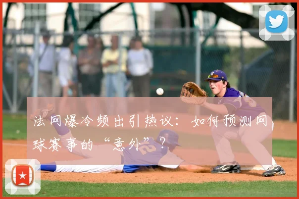 法网爆冷频出引热议：如何预测网球赛事的“意外”？