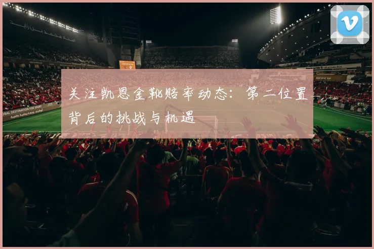 关注凯恩金靴赔率动态:第二位置背后的挑战与机遇